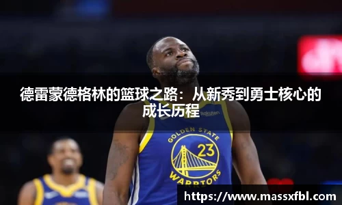 德雷蒙德格林的篮球之路：从新秀到勇士核心的成长历程